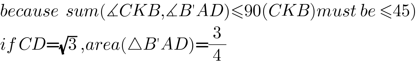because  sum(∡CKB,∡B′AD)≤90(CKB)must be ≤45)  if CD=(√3) ,area(△B′AD)=(3/4)  