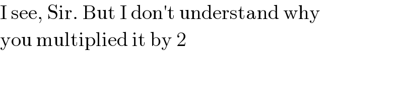 I see, Sir. But I don′t understand why   you multiplied it by 2  