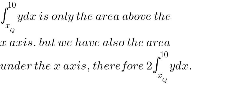 ∫_x_Q  ^(10) ydx is only the area above the   x axis. but we have also the area  under the x axis, therefore 2∫_x_Q  ^(10) ydx.  