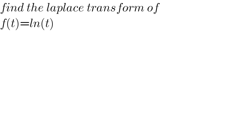 find the laplace transform of  f(t)=ln(t)  