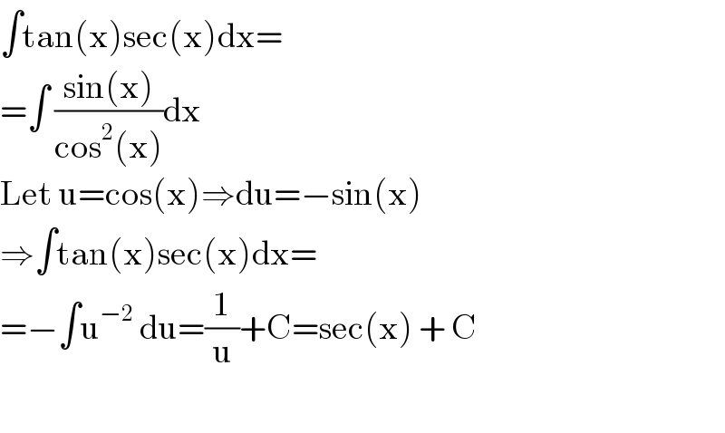 ∫tan(x)sec(x)dx=  =∫ ((sin(x))/(cos^2 (x)))dx  Let u=cos(x)⇒du=−sin(x)  ⇒∫tan(x)sec(x)dx=  =−∫u^(−2)  du=(1/u)+C=sec(x) + C    