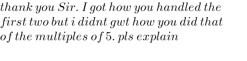 thank you Sir. I got how you handled the  first two but i didnt gwt how you did that  of the multiples of 5. pls explain   