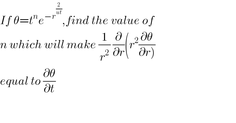 If θ=t^n e^(−r^(2/(ut)) ) ,find the value of  n which will make (1/r^2 ) (∂/∂r)(r^2 (∂θ/(∂r)))  equal to (∂θ/∂t)  