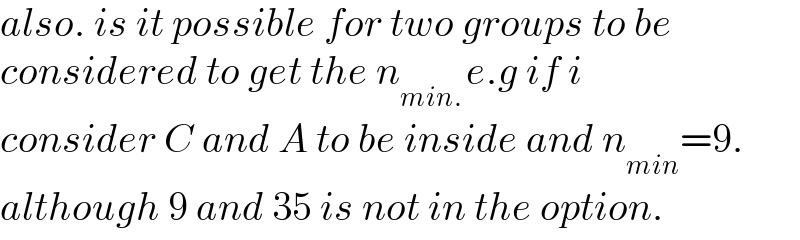 also. is it possible for two groups to be   considered to get the n_(min. ) e.g if i   consider C and A to be inside and n_(min) =9.  although 9 and 35 is not in the option.  