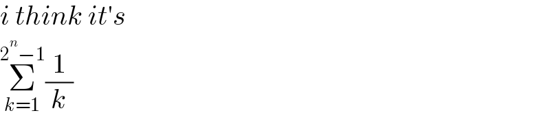 i think it′s  Σ_(k=1) ^(2^n −1) (1/k)  