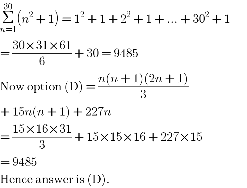 Σ_(n=1) ^(30) (n^2  + 1) = 1^2  + 1 + 2^2  + 1 + ... + 30^2  + 1  = ((30×31×61)/6) + 30 = 9485  Now option (D) = ((n(n + 1)(2n + 1))/3)  + 15n(n + 1) + 227n  = ((15×16×31)/3) + 15×15×16 + 227×15  = 9485  Hence answer is (D).  