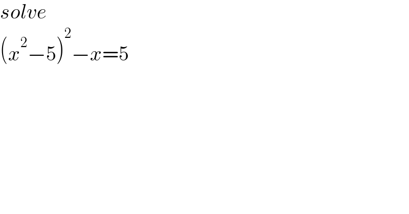 solve  (x^2 −5)^2 −x=5  