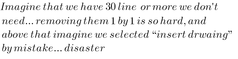 Imagine that we have 30 line  or more we don′t   need... removing them 1 by 1 is so hard, and    above that imagine we selected “insert drwaing”   by mistake... disaster  