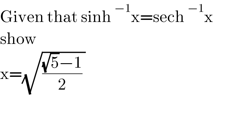 Given that sinh^(−1) x=sech^(−1) x     show  x=(√((((√5)−1)/2) ))  