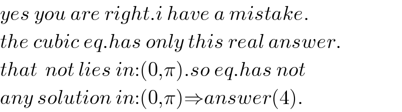 yes you are right.i have a mistake.  the cubic eq.has only this real answer.  that  not lies in:(0,π).so eq.has not  any solution in:(0,π)⇒answer(4).  