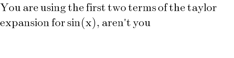 You are using the first two terms of the taylor  expansion for sin(x), aren′t you  