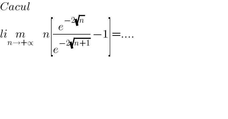 Cacul  lim_(n→+∝)     n[(e^(−2(√n)) /e^(−2(√(n+1))) ) −1]=....  