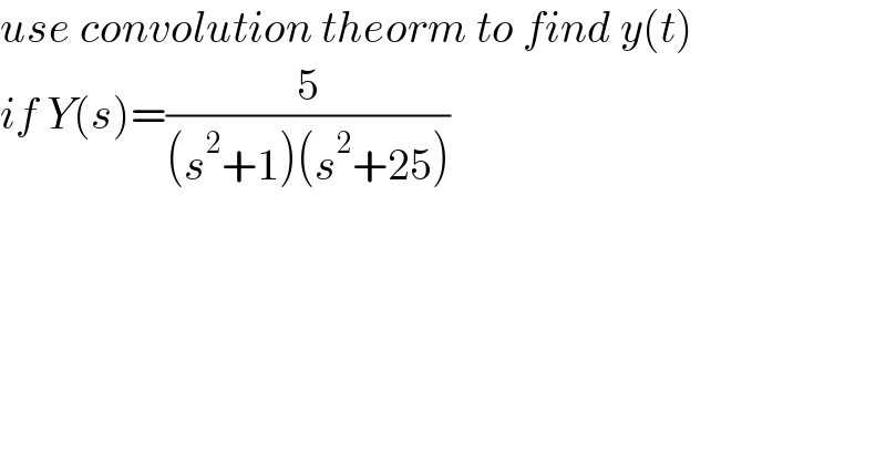 use convolution theorm to find y(t)  if Y(s)=(5/((s^2 +1)(s^2 +25)))  