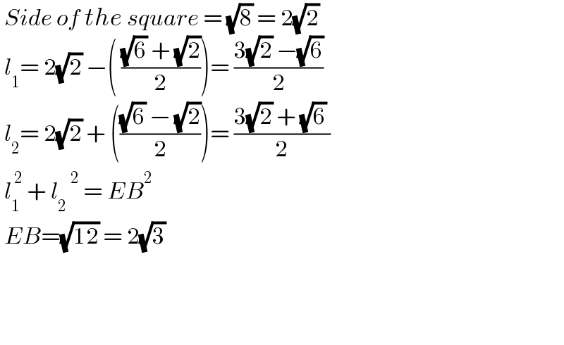  Side of the square = (√8) = 2(√2)   l_1 = 2(√2) −( (((√6) + (√2))/2))= ((3(√2) −(√6))/2)   l_2 = 2(√2) + ((((√6) − (√2))/2))= ((3(√2) + (√6) )/2)   l_1 ^( 2)  + l_2 ^2  = EB^2    EB=(√(12)) = 2(√3)           