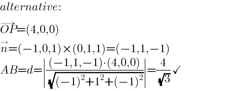 alternative:  OP^(→) =(4,0,0)  n^→ =(−1,0,1)×(0,1,1)=(−1,1,−1)  AB=d=∣(((−1,1,−1)∙(4,0,0))/( (√((−1)^2 +1^2 +(−1)^2 ))))∣=(4/( (√3))) ✓  