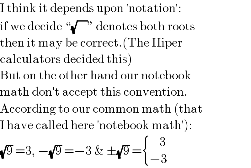 I think it depends upon ′notation′:  if we decide “(√(    ))” denotes both roots  then it may be correct.(The Hiper  calculators decided this)  But on the other hand our notebook  math don′t accept this convention.  According to our common math (that  I have called here ′notebook math′):  (√9) =3, −(√9) =−3 & ±(√9) = { ((    3)),((−3)) :}  