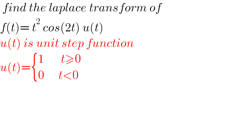  find the laplace transform of  f(t)= t^2  cos(2t) u(t)  u(t) is unit step function   u(t)= { ((1       t≥0)),((0      t<0)) :}    