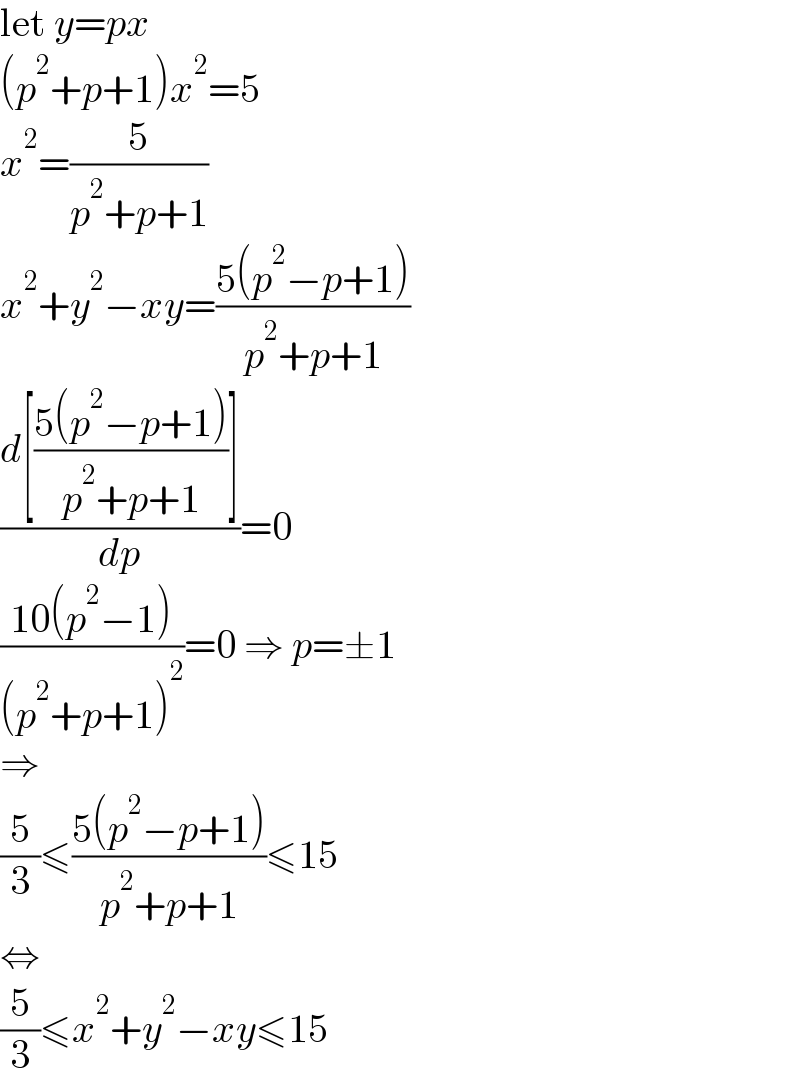 let y=px  (p^2 +p+1)x^2 =5  x^2 =(5/(p^2 +p+1))  x^2 +y^2 −xy=((5(p^2 −p+1))/(p^2 +p+1))  ((d[((5(p^2 −p+1))/(p^2 +p+1))])/dp)=0  ((10(p^2 −1))/((p^2 +p+1)^2 ))=0 ⇒ p=±1  ⇒  (5/3)≤((5(p^2 −p+1))/(p^2 +p+1))≤15  ⇔  (5/3)≤x^2 +y^2 −xy≤15  