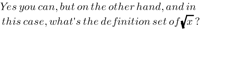 Yes you can, but on the other hand, and in    this case, what′s the definition set of (√x) ?  