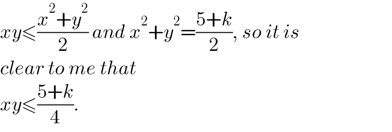 xy≤((x^2 +y^2 )/2) and x^2 +y^2 =((5+k)/2), so it is  clear to me that  xy≤((5+k)/4).  