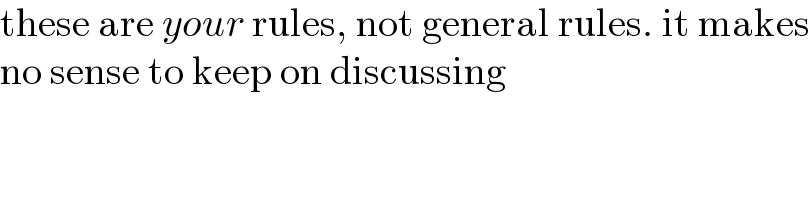these are your rules, not general rules. it makes  no sense to keep on discussing  