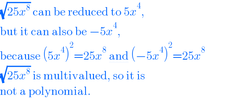 (√(25x^8 )) can be reduced to 5x^4 ,  but it can also be −5x^4 ,  because (5x^4 )^2 =25x^8  and (−5x^4 )^2 =25x^8   (√(25x^8 )) is multivalued, so it is  not a polynomial.  