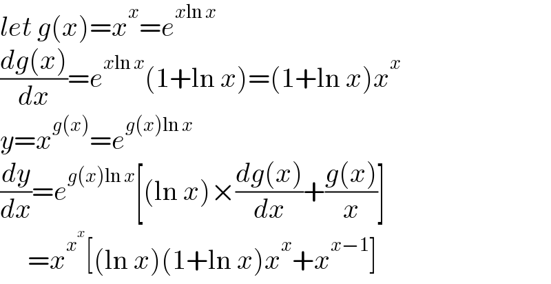 let g(x)=x^x =e^(xln x)   ((dg(x))/dx)=e^(xln x) (1+ln x)=(1+ln x)x^x   y=x^(g(x)) =e^(g(x)ln x)   (dy/dx)=e^(g(x)ln x) [(ln x)×((dg(x))/dx)+((g(x))/x)]       =x^x^x  [(ln x)(1+ln x)x^x +x^(x−1) ]  