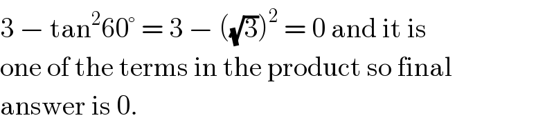 3 − tan^2 60° = 3 − ((√3))^2  = 0 and it is  one of the terms in the product so final  answer is 0.  