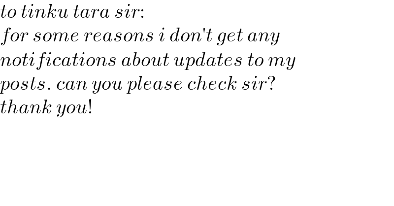 to tinku tara sir:  for some reasons i don′t get any  notifications about updates to my  posts. can you please check sir?   thank you!  