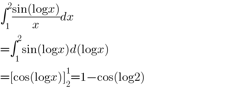 ∫_1 ^2 ((sin(logx))/x)dx  =∫_1 ^2 sin(logx)d(logx)  =[cos(logx)]_2 ^1 =1−cos(log2)  