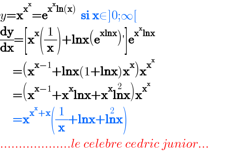 y=x^x^x  =e^(x^x ln(x))   si x∈]0;∞[  (dy/dx)=[x^x ((1/x))+lnx(e^(xlnx) )′]e^(x^x lnx)        =(x^(x−1) +lnx(1+lnx)x^x )x^x^x         =(x^(x−1) +x^x lnx+x^x ln^2 x)x^x^x         =x^(x^x +x) ((1/x)+lnx+ln^2 x)  ...................le celebre cedric junior...  