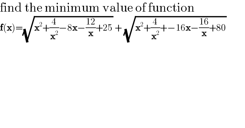 find the minimum value of function  f(x)=(√(x^2 +(4/x^2 )−8x−((12)/x)+25)) + (√(x^2 +(4/x^2 )+−16x−((16)/x)+80))  