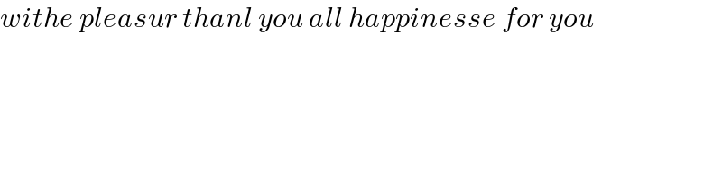 withe pleasur thanl you all happinesse for you  