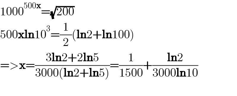 1000^(500x) =(√(200))  500xln10^3 =(1/2)(ln2+ln100)  =>x=((3ln2+2ln5)/(3000(ln2+ln5)))=(1/(1500))+((ln2)/(3000ln10))    