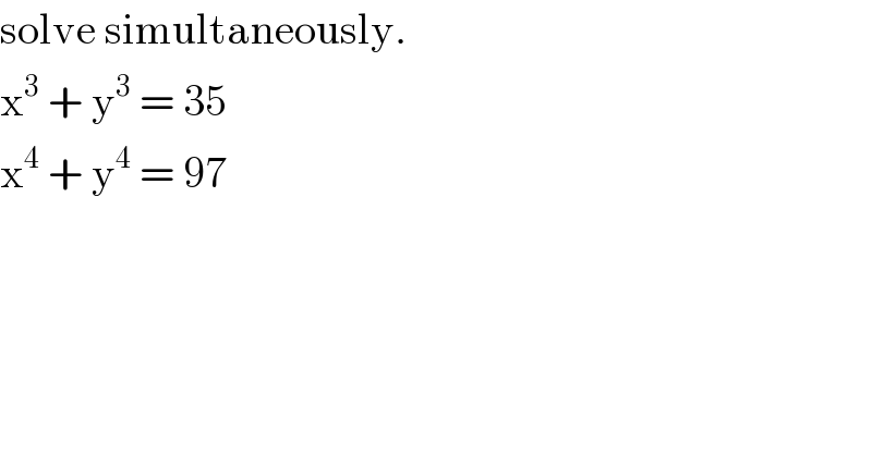 solve simultaneously.  x^3  + y^3  = 35  x^4  + y^4  = 97  