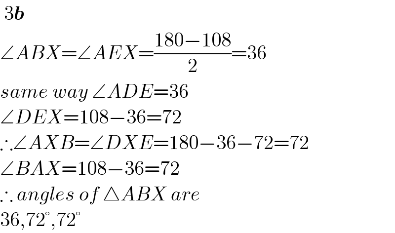  3b  ∠ABX=∠AEX=((180−108)/2)=36  same way ∠ADE=36  ∠DEX=108−36=72  ∴∠AXB=∠DXE=180−36−72=72  ∠BAX=108−36=72  ∴ angles of △ABX are  36,72°,72°  