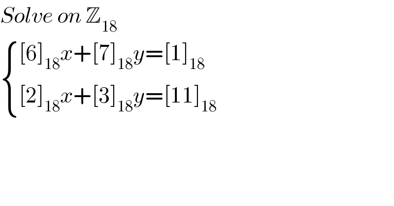 Solve on Z_(18)    { (([6]_(18) x+[7]_(18) y=[1]_(18) )),(([2]_(18) x+[3]_(18) y=[11]_(18) )) :}  