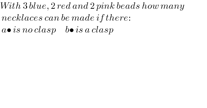 With 3 blue, 2 red and 2 pink beads how many   necklaces can be made if there:   a• is no clasp      b• is a clasp     