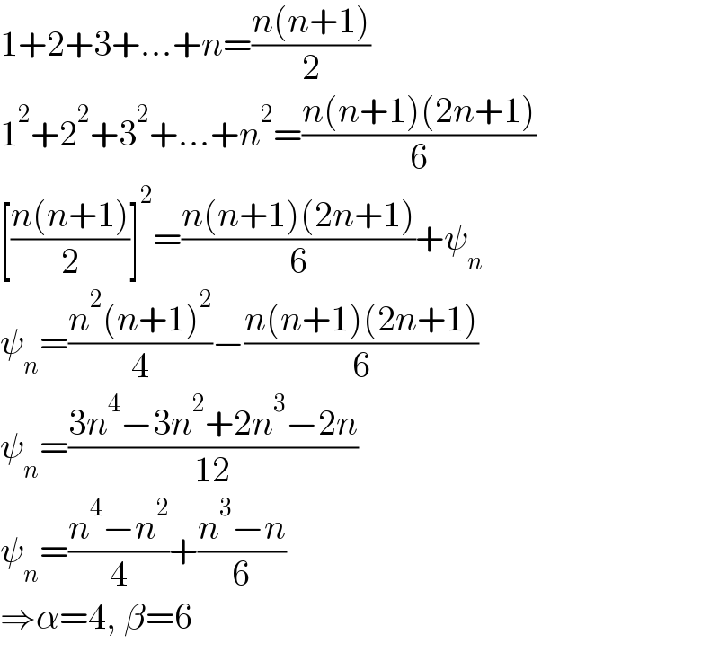 1+2+3+...+n=((n(n+1))/2)  1^2 +2^2 +3^2 +...+n^2 =((n(n+1)(2n+1))/6)  [((n(n+1))/2)]^2 =((n(n+1)(2n+1))/6)+ψ_n   ψ_n =((n^2 (n+1)^2 )/4)−((n(n+1)(2n+1))/6)  ψ_n =((3n^4 −3n^2 +2n^3 −2n)/(12))  ψ_n =((n^4 −n^2 )/4)+((n^3 −n)/6)  ⇒α=4, β=6  