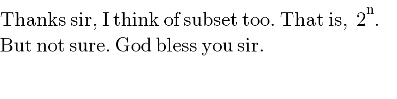 Thanks sir, I think of subset too. That is,  2^n .  But not sure. God bless you sir.  