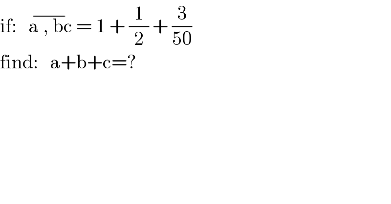if:   a , bc^(−)  = 1 + (1/2) + (3/(50))  find:   a+b+c=?  