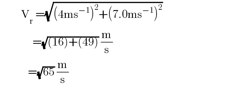          V_r  =(√((4ms^(−1) )^2 +(7.0ms^(−1) )^2 ))                =(√((16)+(49))) (m/s)              =(√(65)) (m/s)  