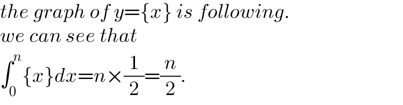 the graph of y={x} is following.  we can see that  ∫_0 ^n {x}dx=n×(1/2)=(n/2).  