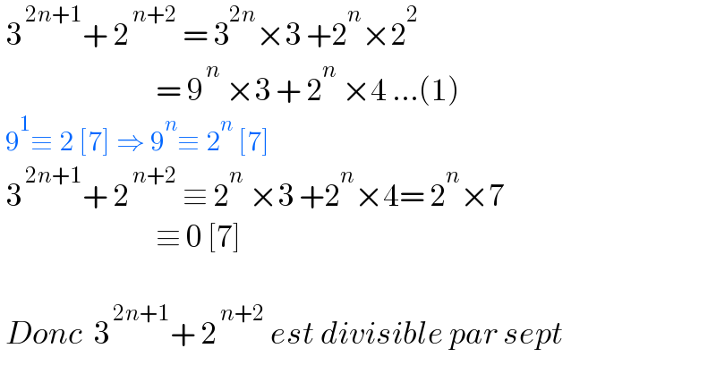  3^( 2n+1) + 2^( n+2)  = 3^(2n) ×3 +2^n ×2^2                                = 9^( n)  ×3 + 2^n  ×4 ...(1)   9^1 ≡ 2 [7] ⇒ 9^n ≡ 2^n  [7]    3^( 2n+1) + 2^( n+2)  ≡ 2^n  ×3 +2^n ×4= 2^n ×7                               ≡ 0 [7]     Donc  3^( 2n+1) + 2^( n+2)  est divisible par sept    