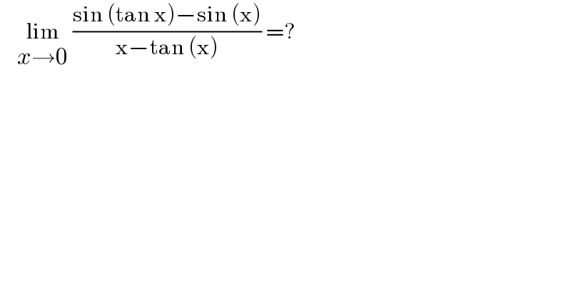     lim_(x→0)  ((sin (tan x)−sin (x))/(x−tan (x))) =?  