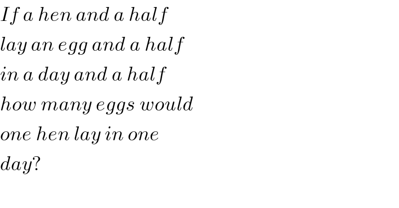 If a hen and a half  lay an egg and a half  in a day and a half  how many eggs would  one hen lay in one  day?  