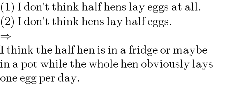 (1) I don′t think half hens lay eggs at all.  (2) I don′t think hens lay half eggs.  ⇒  I think the half hen is in a fridge or maybe  in a pot while the whole hen obviously lays  one egg per day.  