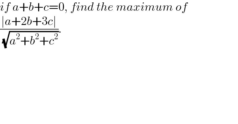 if a+b+c=0, find the maximum of  ((∣a+2b+3c∣)/( (√(a^2 +b^2 +c^2 )))).  