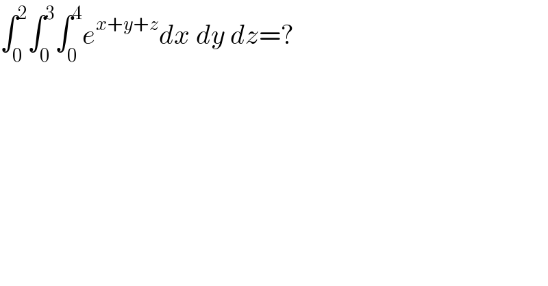 ∫_0 ^2 ∫_0 ^3 ∫_0 ^4 e^(x+y+z) dx dy dz=?  