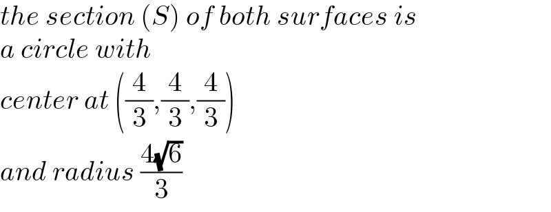 the section (S) of both surfaces is   a circle with  center at ((4/3),(4/3),(4/3))  and radius ((4(√6))/3)  